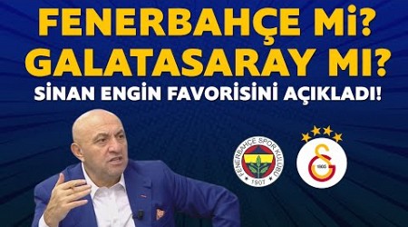 Fenerbahçe mi? Galatasaray mı? Sinan Engin favorisini açıkladı