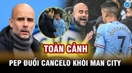 TOÀN CẢNH VỤ PEP GUARDIOLA ĐUỔI CANCELO KHỎI MAN CITY VÌ NGHI ÁN NỔI LOẠN: TỪ THẦY TRÒ THÀNH KẺ THÙ