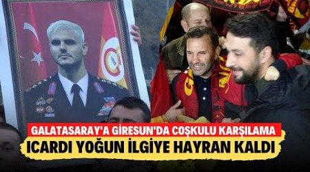 Galatasaray&#39;a Giresun&#39;da coşkulu karşılama! Icardi yoğun ilgiye hayran kaldı