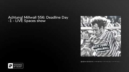 Achtung! Millwall 556: Deadline Day -1 - LIVE Spaces show
