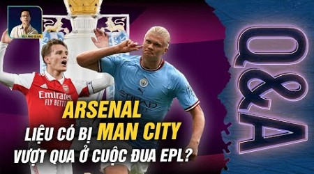 ARSENAL LIỆU CÓ BỊ MAN CITY VƯỢT QUA Ở CUỘC ĐUA EPL? | Q&amp;A - HỎI VÀ ĐÁP CÙNG BLV ANH QUÂN