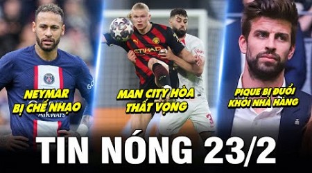 TIN NÓNG BÓNG ĐÁ 23/2| MAN CITY HÒA THẤT VỌNG, PIQUE BỊ ĐUỔI KHỎI NHÀ HÀNG, NEYMAR BỊ CHẾ NHẠO