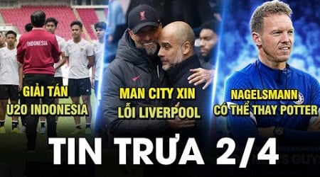 BẢN TIN TRƯA 2/4| MAN CITY XIN LỖI LIVERPOOL, NAGELSMANN CÓ THỂ THAY POTTER, GIẢI TÁN U20 INDONESIA