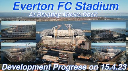 NEW Everton FC Stadium at Bramley Moore Dock Stadium Update Ep 74 (15.4.23)