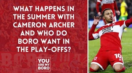 What happens in the summer with Cameron Archer and who do Boro want in the play-offs?