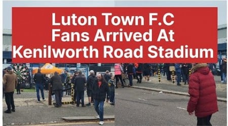 Luton Town F.C.⚽️ Fans Arrived At Kenilworth Road Stadium Luton Town vs Hull City