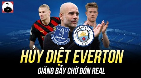 MAN CITY HỦY DIỆT EVERTON, CHUẨN BỊ GIĂNG BẪY CHỜ ĐÓN REAL ĐẾN ĐỊA NGỤC ETIHAD