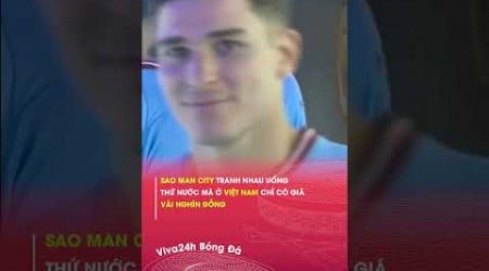 Sao Man City tranh nhau uống thứ nước mà ở VN chỉ có giá vài nghìn đồng#viva24h #shorts #bongda