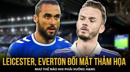 LEICESTER, EVERTON ĐỐI MẶT VỚI THẢM HỌA GÌ KHI PHẢI XUỐNG HẠNG: THÀ KHÔNG VÔ ĐỊCH C1 CÒN SƯỚNG HƠN!