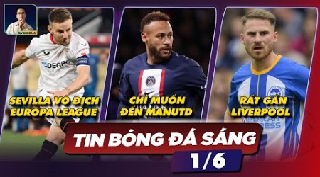 TIN BÓNG ĐÁ 1/6:SEVILLA VÔ ĐỊCH EUROPA LEAGUE, NEYMAR CHỈ MUỐN ĐẾN MANUTD, ALISTER RẤT GẦN LIVERPOOL