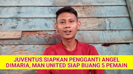 BERITA BOLA TERBARU #1 : JUVENTUS SIAPKAN PENGGANTI ANGEL DIMARIA, MAN UNITED SIAP BUANG 5 PEMAIN