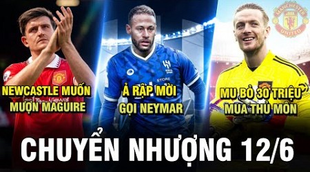 TIN CHUYỂN NHƯỢNG 12/6|Ả RẬP MỜI GỌI NEYMAR, MU BỎ 30 TRIỆU MUA THỦ MÔN, NEWCASTLE MUỐN MƯỢN MAGUIRE