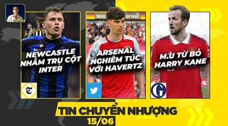 TIN CHUYỂN NHƯỢNG 15/6: NEWCASTLE NGẮM TRỤ CỘT INTER, ARSENAL NGHIÊM TÚC VỚI HAVERT, M.U TỪ BỎ KANE