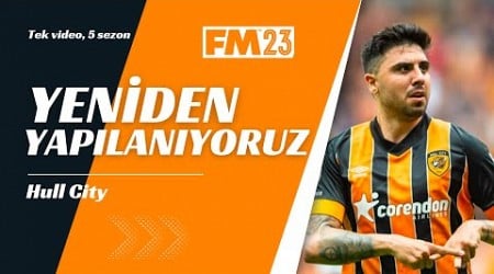 HULL CITY İLE TEK VİDEODA 5 SEZON | Yeniden Yapılanıyoruz | FM23