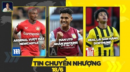 TIN CHUYỂN NHƯỢNG 18/6: ARSENAL VƯỢT MẶT NEWCASTLE, MAN UTD NHẮM WATKINS, REAL LẠI SĂN HÀNG DORTMUND