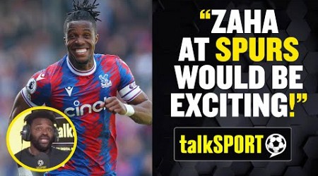 &quot;Zaha At Tottenham Would Be EXCITING!&quot; 