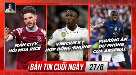 TIN CHIỀU 27/6: MAN CITY HỎI MUA RICE, VINICIUS KÝ HỢP ĐỒNG ‘KHỦNG’, PHƯƠNG ÁN DỰ PHÒNG CỦA ARSENAL