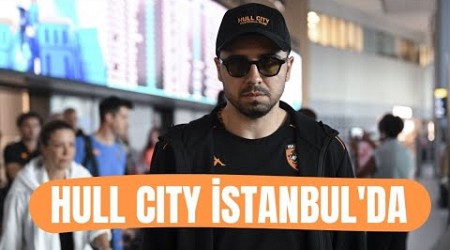 Hull City kafilesi İstanbul&#39;da