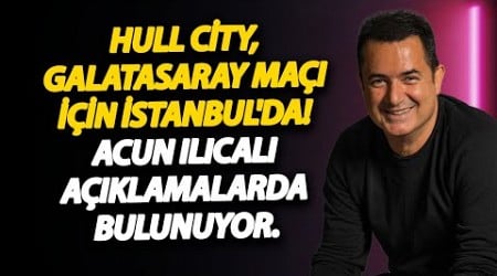 CANLI - Hull City, Galatasaray maçı için İstanbul&#39;da! Acun Ilıcalı açıklamalarda bulunuyor.