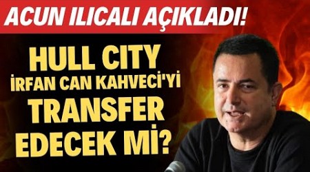 Hull City, İrfan Can Kahveci&#39;yi transfer edecek mi? Acun Ilıcalı açıkladı!