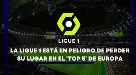 LA LIGUE 1 ESTÁ EN PELIGRO DE PERDER SU LUGAR EN EL &#39;TOP 5&#39; DE EUROPA