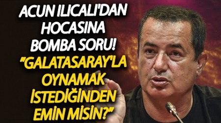 Acun Ilıcalı&#39;dan hocasına bomba soru! ”Galatasaray&#39;la oynamak istediğine emin misin?”