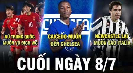 BẢN TIN CUỐI NGÀY 8/7 | CAICEDO MUỐN ĐẾN CHEL, NEWCASTLE LẠI MUA SAO ITALIA, NỮ TQ MUỐN VÔ ĐỊCH WC