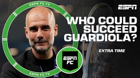 Who could replace Pep Guardiola when he leaves Manchester City? | ESPN FC Extra Time