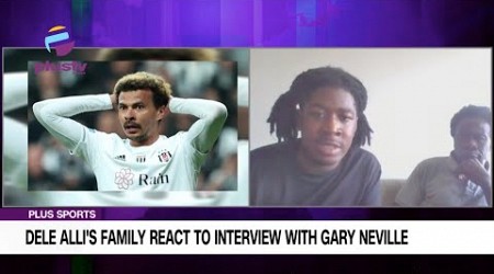 DELE ALLI&#39;S FAMILY RESPONDS TO EVERTON MIDFIELDER&#39;S SHOCKING CLAIMS IN INTERVIEW WITH GARY NEVILLE