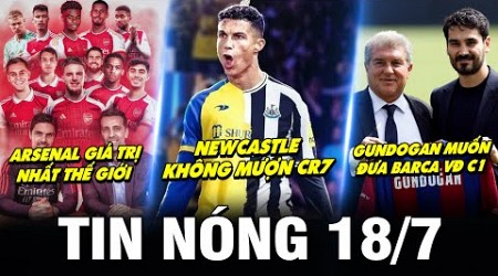 TIN NÓNG BÓNG ĐÁ 18/7| ARSENAL ĐẮT NHẤT TG, GUNDOGAN MUỐN ĐƯA BARCA VĐ C1, NEWCASTLE KHÔNG MƯỢN CR7