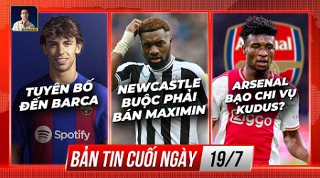 TIN CHIỀU 19/7: JOAO FELIX TUYÊN BỐ ĐẾN BARCA, NEWCASTLE BUỘC BÁN MAXIMIN, ARSENAL BẠO CHI VỤ KUDUS