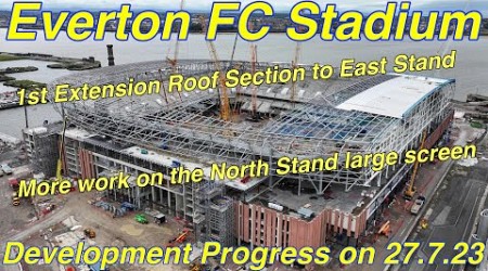 Everton FC Stadium 27.7.23 - 1st Extension To East Stand Roof in place! + North Stand screen works!