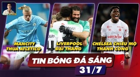 TIN BÓNG ĐÁ 31/7: MANCITY THUA ATLETICO, LIVERPOOL ĐẠI THẮNG,CHELSEA CHIÊU MỘ THÀNH CÔNG AXEL DISASI