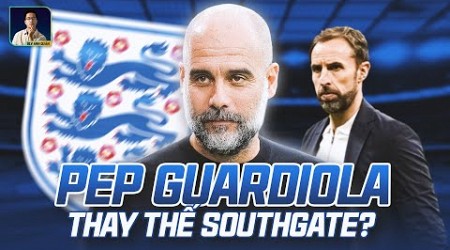 PEP GUARDIOLA DẪN DẮT ĐT ANH: GIẤC MƠ WORLD CUP LÀ ĐÂY SAO?