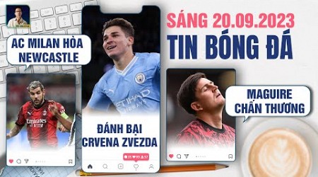 TIN BÓNG ĐÁ 20/9: AC MILAN HÒA NEWCASTLE, MAN CITY ĐÁNH BẠI CRVENA ZVEZDA, MAGUIRE CHẤN THƯƠNG