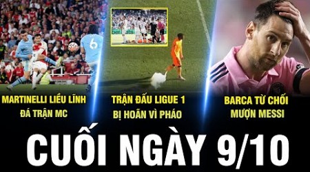 BẢN TIN CUỐI NGÀY 9/10 | MARTINELLI LIỀU ĐÁ TRẬN MC, LIGUE 1 BỊ HOÃN VÌ PHÁO, BARCA KHÔNG MƯỢN MESSI