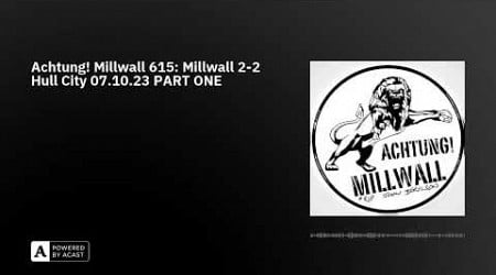 Achtung! Millwall 615: Millwall 2-2 Hull City 07.10.23 PART ONE