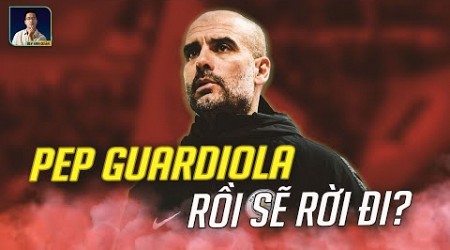 PEP GUARDIOLA RỜI MAN CITY: MỌI THỨ ĐÃ ĐƯỢC ẤN ĐỊNH RỒI SAO?