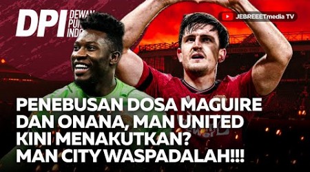 PENEBUSAN DOSA MAGUIRE &amp; ONANA, MAN UNITED KINI MENAKUTKAN? MAN CITY WASPADALAH! - DPI - EPS 989