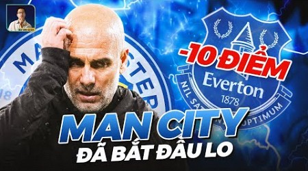 EVERTON BỊ TRỪ ĐIỂM RỒI, CÒN MAN CITY BẮT ĐẦU RUN CHƯA?