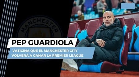 PEP GUARDIOLA VATICINA QUE EL MANCHESTER CITY VOLVERÁ A GANAR LA PREMIER LEAGUE