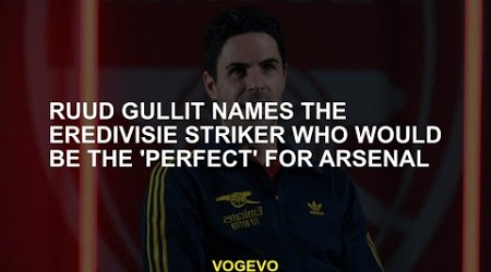 Ruud Gullit names the Eredivisie striker who would be the &#39;perfect&#39; for Arsenal