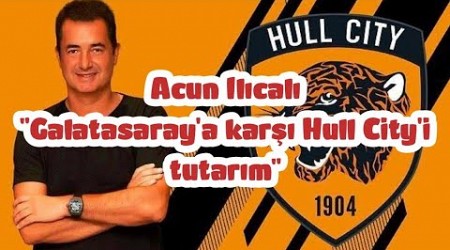 Acun Ilıcalı &quot;Galatasaray a karşı Hull City&#39;i tutarım&quot; #futbolhaberleri