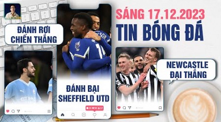 TIN BÓNG ĐÁ 17/12: MAN CITY ĐÁNH RƠI CHIẾN THẮNG, CHELSEA ĐÁNH BẠI SHEFFIELD, NEWCASTLE ĐẠI THẮNG