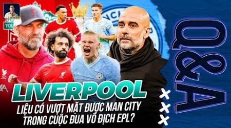 LIVERPOOL LIỆU CÓ VƯỢT MẶT MAN CITY TRONG CUỘC ĐUA VÔ ĐỊCH? | Q&amp;A HỎI ĐÁP CÙNG BLV ANH QUÂN