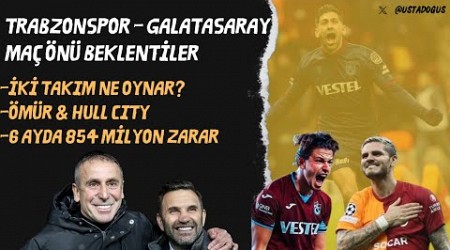 Trabzonspor - Galatasaray maç önü | Abdülkadir Ömür &amp; Hull City | 854 milyon zarar