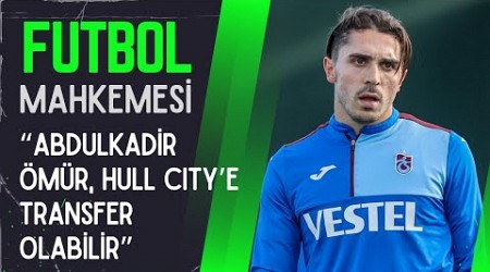 Nurgül Günaydın: Abdulkadir Ömür Hull City&#39;e gidebilir / Futbol Mahkemesi 21 Ocak 2024