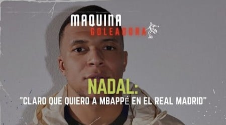 Nadal: &#39;Claro que quiero a Mbappé en el Real Madrid