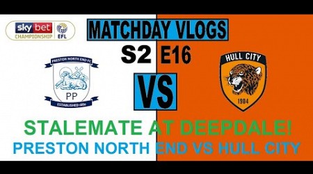 STALEMATE AT DEEPDALE! Matchday Vlogs S2 E16 - PRESTON NORTH END vs Hull City