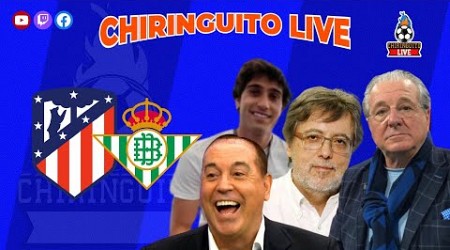 ATLETI - REAL BETIS | CHIRINGUITO LIVE